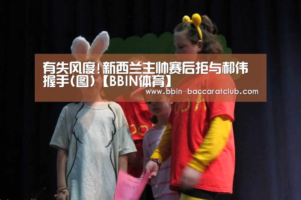 有失风度!新西兰主帅赛后拒与郝伟握手(图)【BBIN体育】(图2) BBIN篮球
