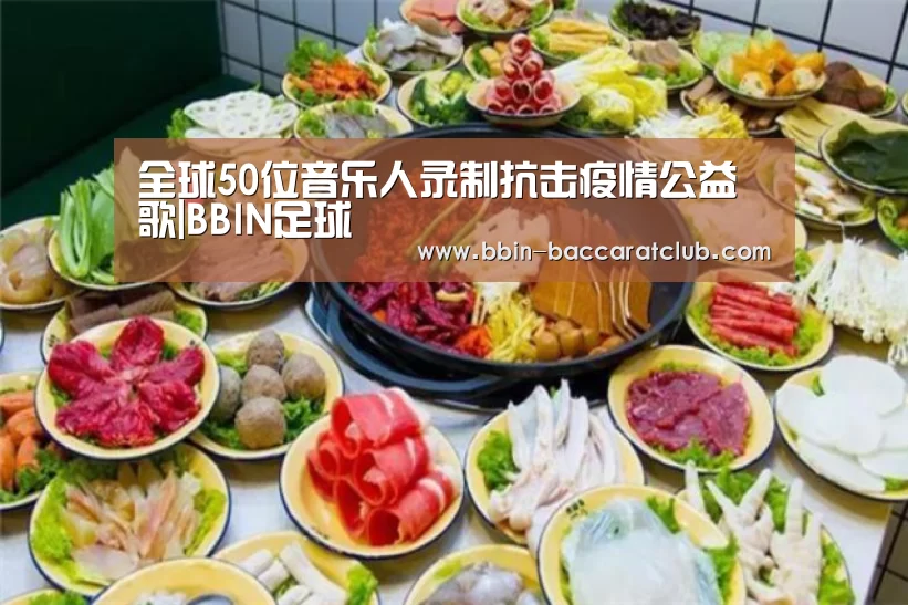 全球50位音乐人录制抗击疫情公益歌|BBIN足球(图3) BBIN篮球