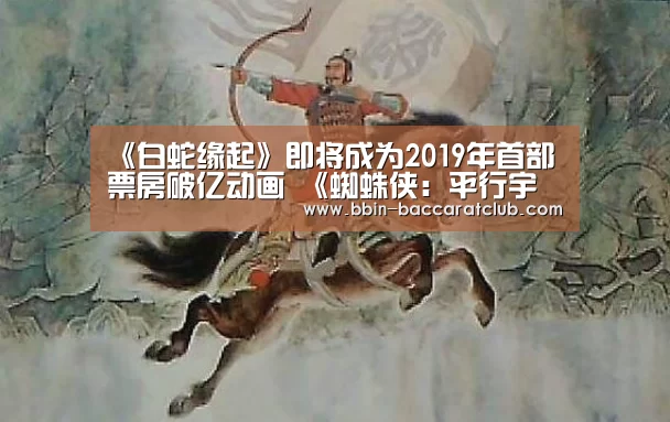 《白蛇缘起》即将成为2019年首部票房破亿动画 《蜘蛛侠:平行宇宙》密钥延期“BBIN体育”(图1) BBIN足球