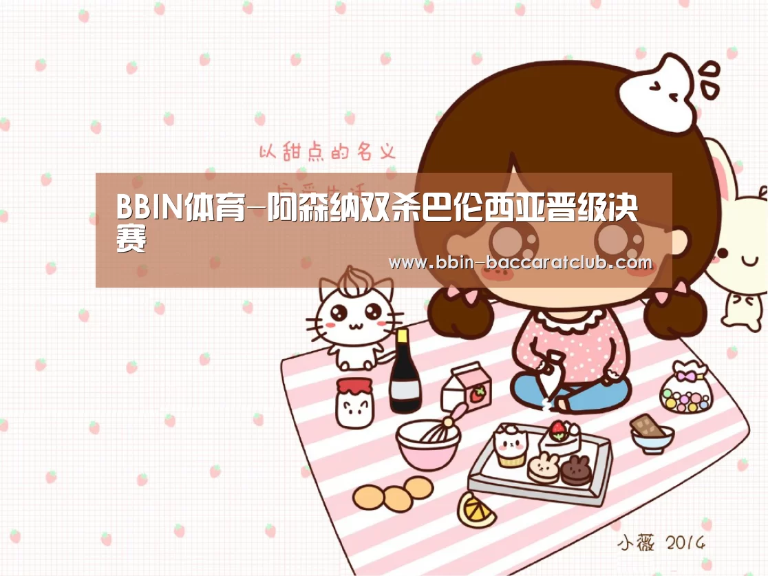 BBIN体育-阿森纳双杀巴伦西亚晋级决赛(图2) BBIN体育