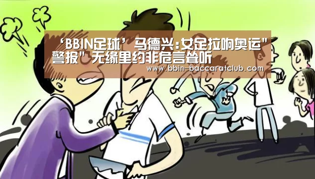 ‘BBIN足球’马德兴:女足拉响奥运警报 无缘里约非危言耸听(图2) BBIN体育